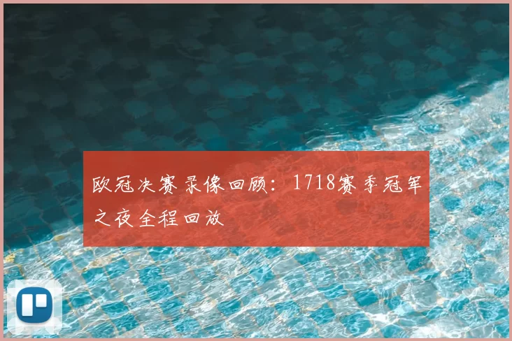 欧冠决赛录像回顾:1718赛季冠军之夜全程回放