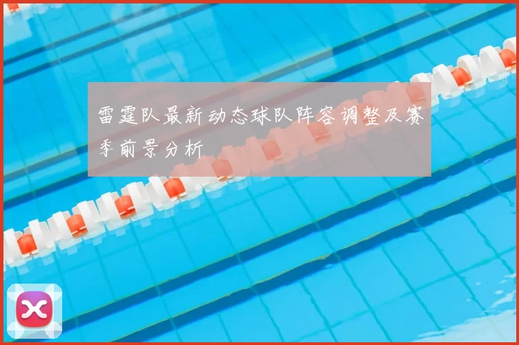 雷霆队最新动态球队阵容调整及赛季前景分析