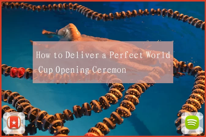 How to Deliver a Perfect World Cup Opening Ceremon