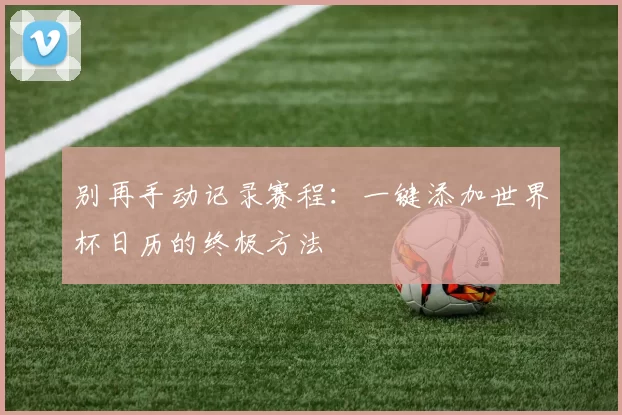 别再手动记录赛程:一键添加世界杯日历的终极方法
