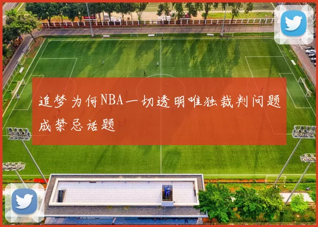 追梦为何NBA一切透明唯独裁判问题成禁忌话题