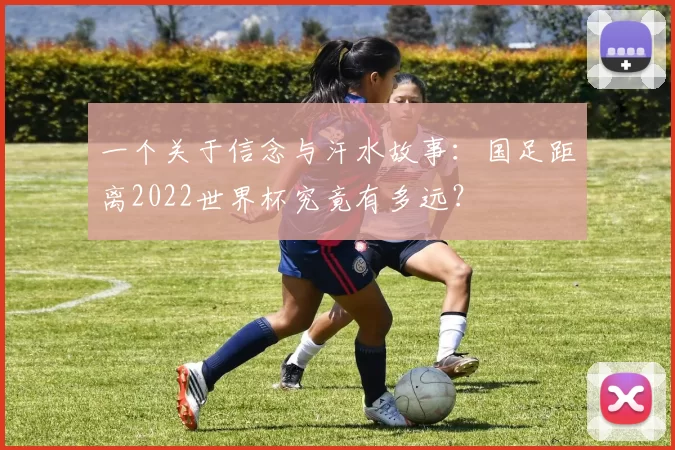 一个关于信念与汗水故事：国足距离2022世界杯究竟有多远？