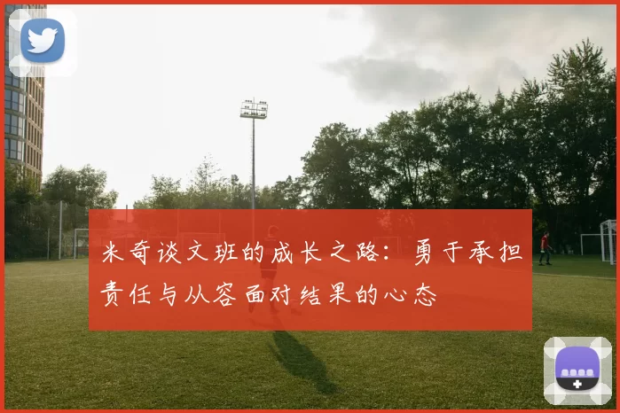 米奇谈文班的成长之路:勇于承担责任与从容面对结果的心态