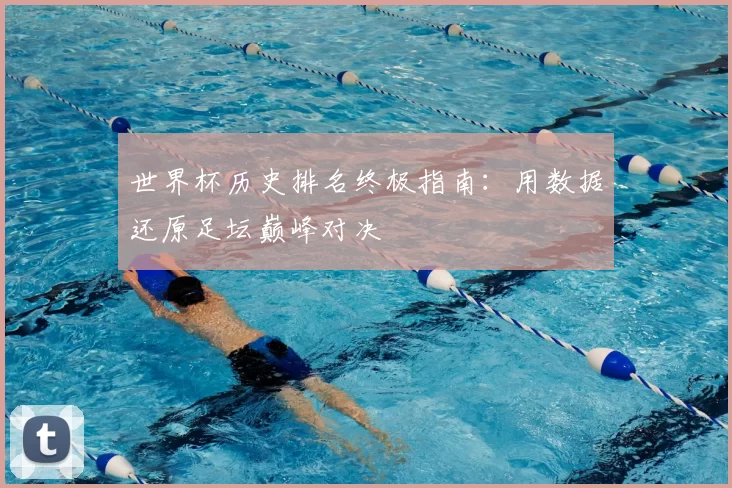 世界杯历史排名终极指南:用数据还原足坛巅峰对决