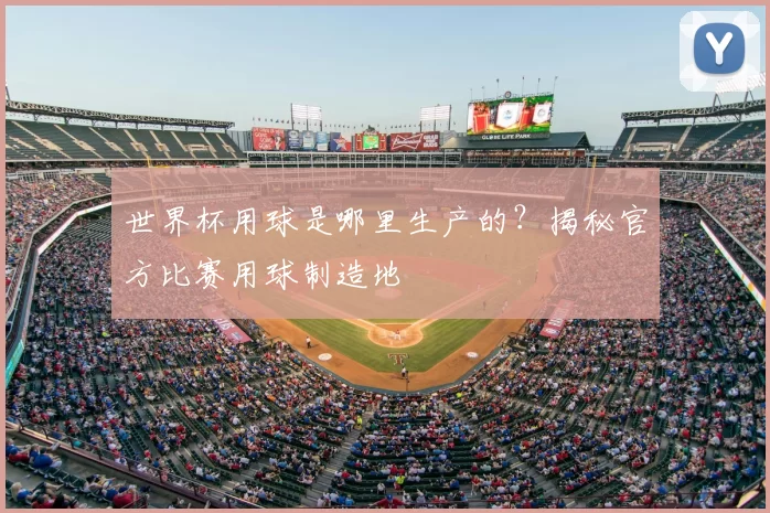 世界杯用球是哪里生产的?揭秘官方比赛用球制造地