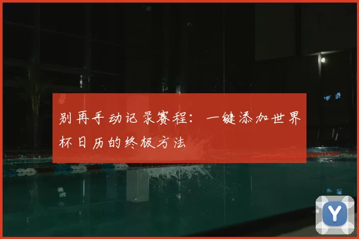 别再手动记录赛程:一键添加世界杯日历的终极方法