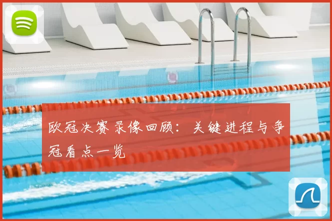 欧冠决赛录像回顾:关键进程与争冠看点一览