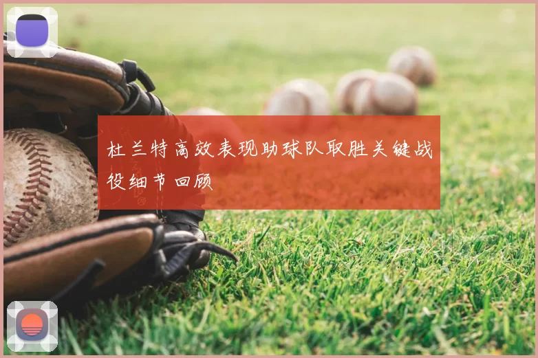 杜兰特高效表现助球队取胜关键战役细节回顾