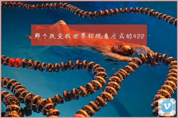 那个改变我世界杯观看方式的app