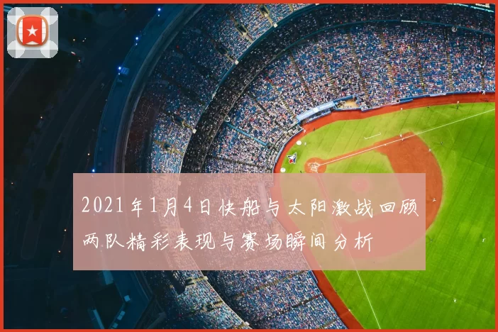 2021年1月4日快船与太阳激战回顾两队精彩表现与赛场瞬间分析