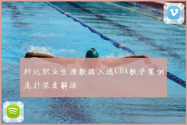 科比职业生涯数据入选CBA教学案例虎扑深度解读