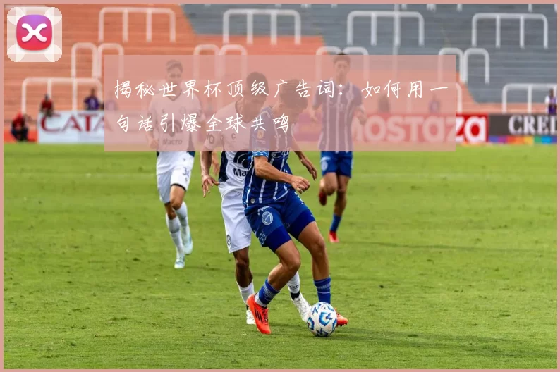 揭秘世界杯顶级广告词:如何用一句话引爆全球共鸣