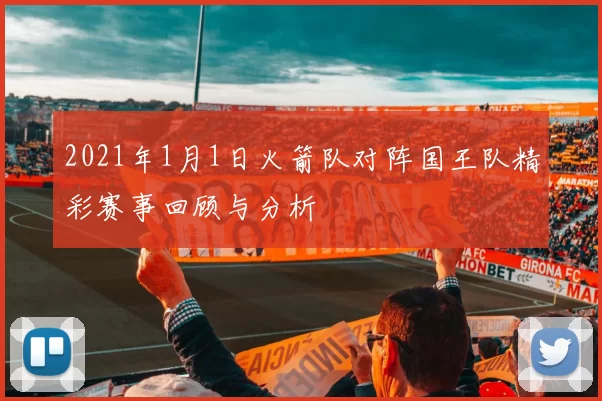2021年1月1日火箭队对阵国王队精彩赛事回顾与分析