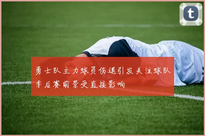 勇士队主力球员伤退引发关注球队季后赛前景受直接影响