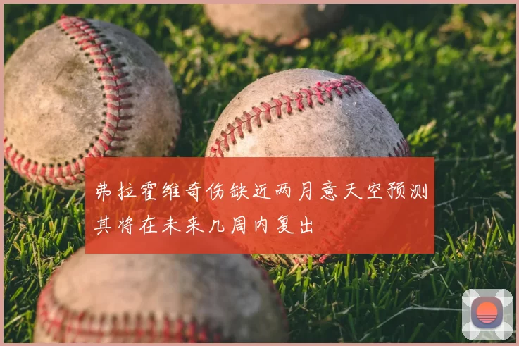弗拉霍维奇伤缺近两月意天空预测其将在未来几周内复出