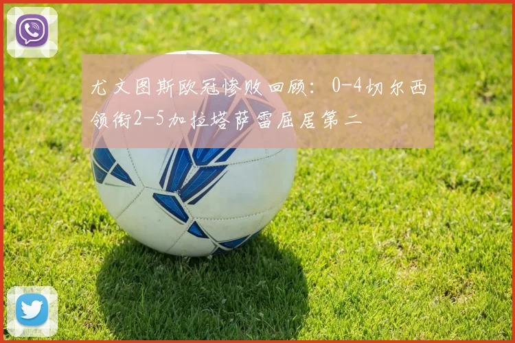 尤文图斯欧冠惨败回顾：0-4切尔西领衔2-5加拉塔萨雷屈居第二