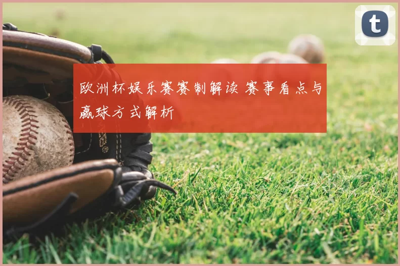 欧洲杯娱乐赛赛制解读 赛事看点与赢球方式解析