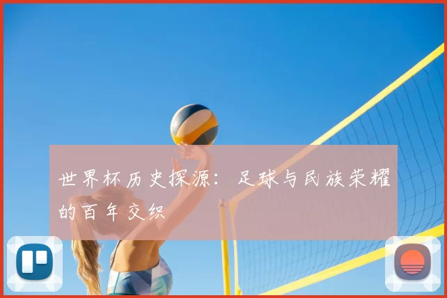 世界杯历史探源:足球与民族荣耀的百年交织