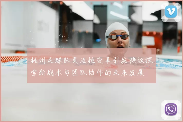 杭州足球队灵活性变革引发热议探索新战术与团队协作的未来发展