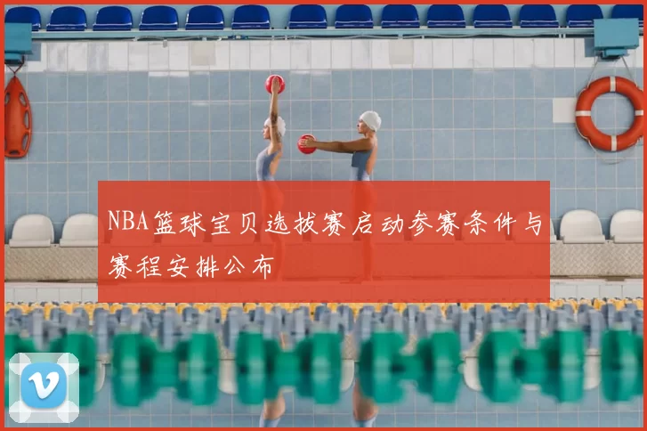 NBA篮球宝贝选拔赛启动参赛条件与赛程安排公布