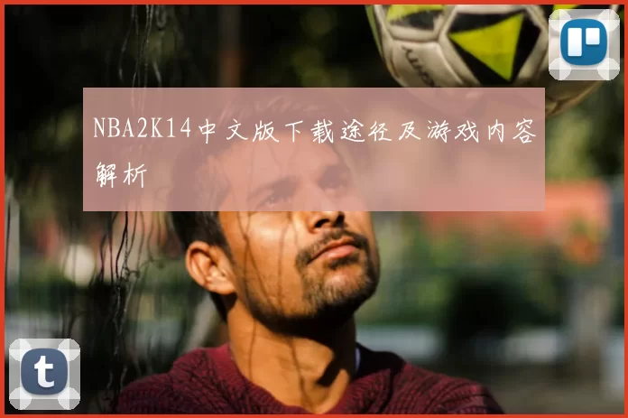 NBA2K14中文版下载途径及游戏内容解析