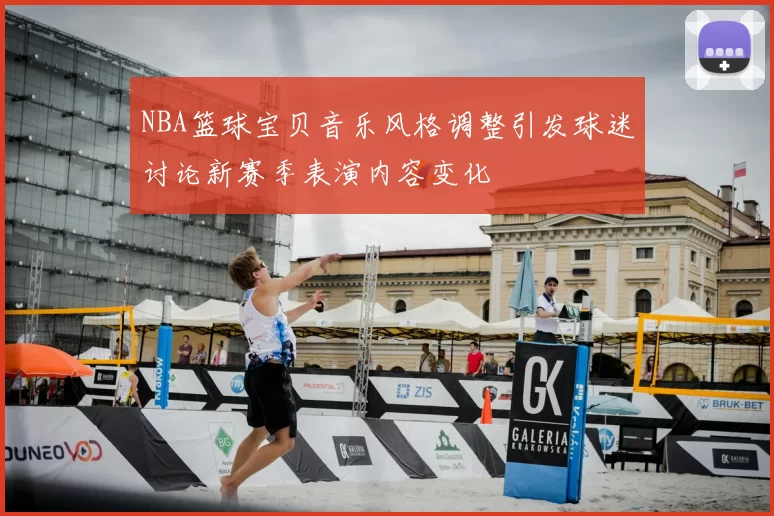 NBA篮球宝贝音乐风格调整引发球迷讨论新赛季表演内容变化