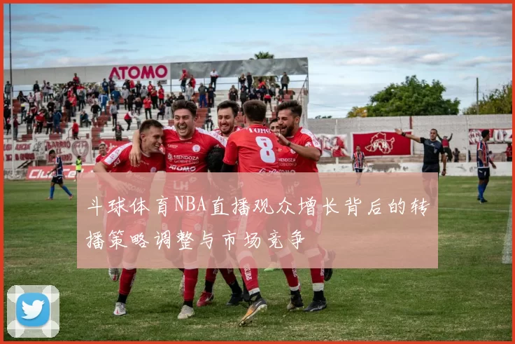 斗球体育NBA直播观众增长背后的转播策略调整与市场竞争