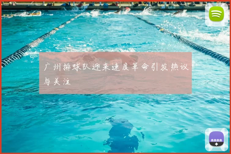 广州排球队迎来速度革命引发热议与关注