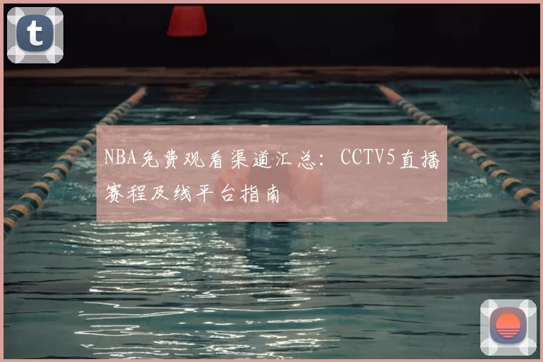 NBA免费观看渠道汇总：CCTV5直播赛程及线平台指南