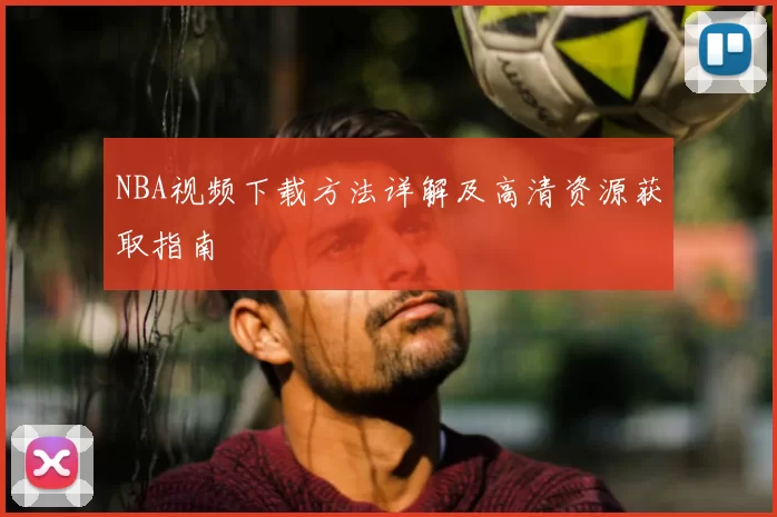 NBA视频下载方法详解及高清资源获取指南